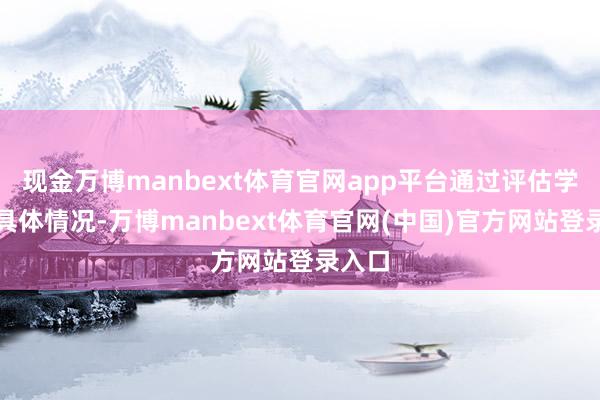 现金万博manbext体育官网app平台通过评估学生的具体情况-万博manbext体育官网(中国)官方网站登录入口