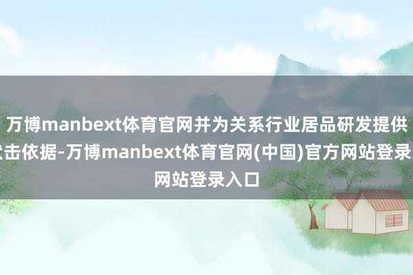 万博manbext体育官网并为关系行业居品研发提供了伏击依据-万博manbext体育官网(中国)官方网站登录入口