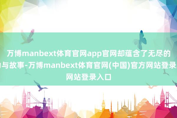 万博manbext体育官网app官网却蕴含了无尽的魔力与故事-万博manbext体育官网(中国)官方网站登录入口