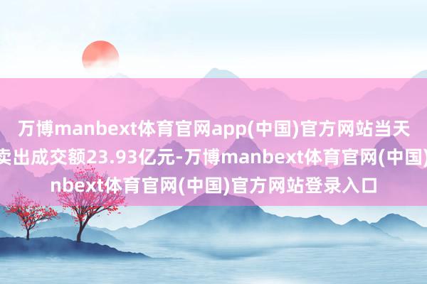 万博manbext体育官网app(中国)官方网站当天沪股通ETF买入及卖出成交额23.93亿元-万博manbext体育官网(中国)官方网站登录入口