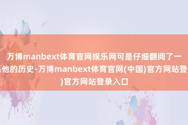 万博manbext体育官网娱乐网可是仔细翻阅了一下关系他的历史-万博manbext体育官网(中国)官方网站登录入口