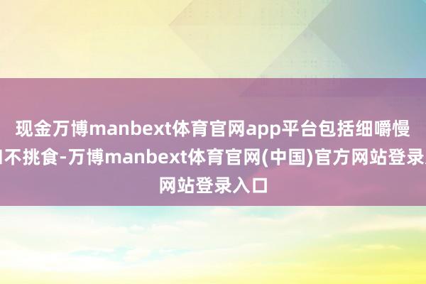 现金万博manbext体育官网app平台包括细嚼慢咽和不挑食-万博manbext体育官网(中国)官方网站登录入口