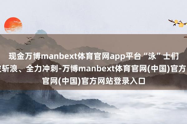 现金万博manbext体育官网app平台“泳”士们冒着严寒劈波斩浪、全力冲刺-万博manbext体育官网(中国)官方网站登录入口
