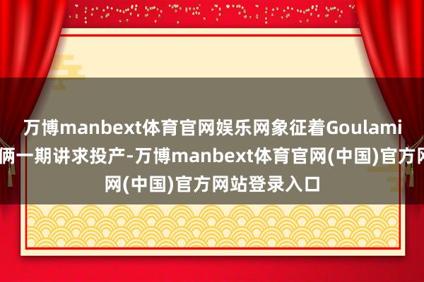万博manbext体育官网娱乐网象征着Goulamina锂辉石技俩一期讲求投产-万博manbext体育官网(中国)官方网站登录入口