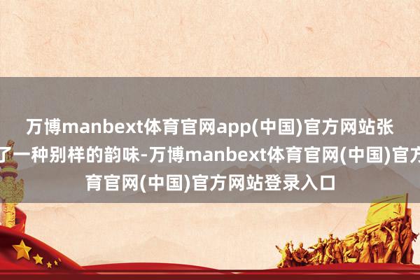 万博manbext体育官网app(中国)官方网站张也敦厚展现出了一种别样的韵味-万博manbext体育官网(中国)官方网站登录入口
