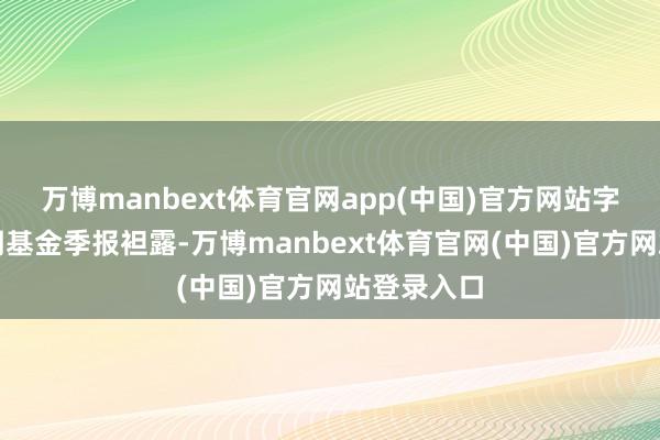 万博manbext体育官网app(中国)官方网站字据最新一期基金季报袒露-万博manbext体育官网(中国)官方网站登录入口