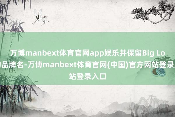 万博manbext体育官网app娱乐并保留Big Lots的品牌名-万博manbext体育官网(中国)官方网站登录入口