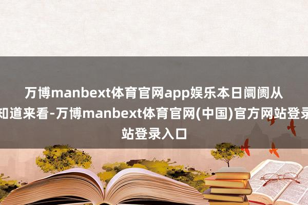 万博manbext体育官网app娱乐　　本日阛阓　　从阛阓知道来看-万博manbext体育官网(中国)官方网站登录入口