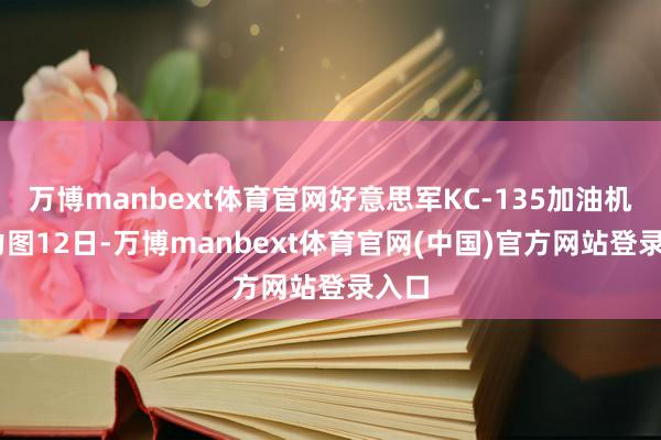 万博manbext体育官网好意思军KC-135加油机 费力图12日-万博manbext体育官网(中国)官方网站登录入口