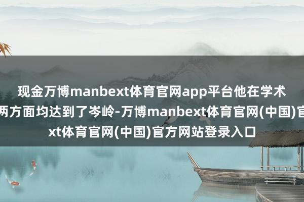 现金万博manbext体育官网app平台他在学术树立与社会背负两方面均达到了岑岭-万博manbext体育官网(中国)官方网站登录入口