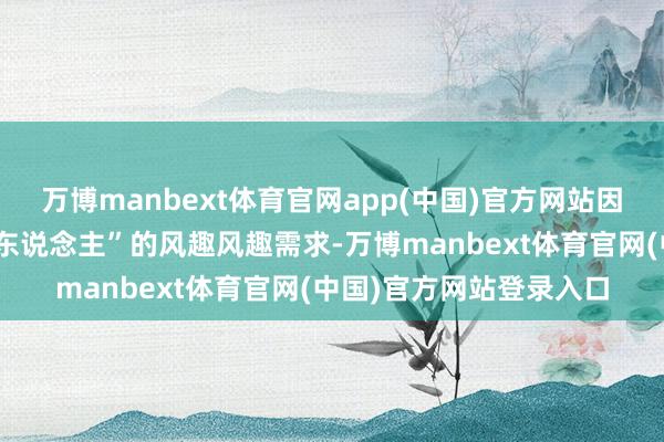 万博manbext体育官网app(中国)官方网站因为它收拢了“年青成年东说念主”的风趣风趣需求-万博manbext体育官网(中国)官方网站登录入口
