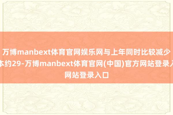万博manbext体育官网娱乐网与上年同时比较减少赔本约29-万博manbext体育官网(中国)官方网站登录入口