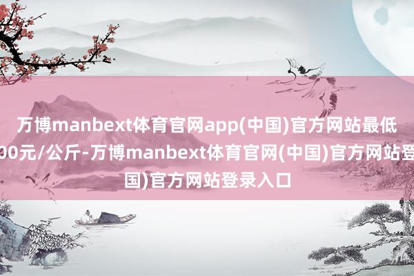 万博manbext体育官网app(中国)官方网站最低报价1.00元/公斤-万博manbext体育官网(中国)官方网站登录入口