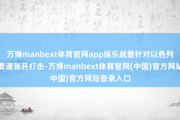 万博manbext体育官网app娱乐就要针对以色列的核接头要道张开打击-万博manbext体育官网(中国)官方网站登录入口