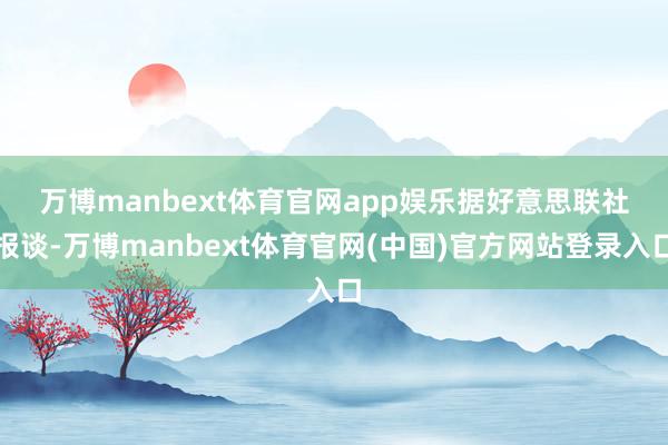 万博manbext体育官网app娱乐　　据好意思联社报谈-万博manbext体育官网(中国)官方网站登录入口