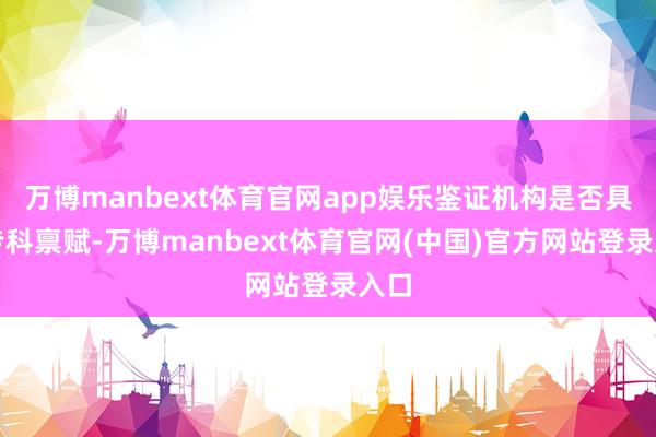 万博manbext体育官网app娱乐鉴证机构是否具备专科禀赋-万博manbext体育官网(中国)官方网站登录入口