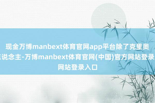 现金万博manbext体育官网app平台除了克里奥尔东说念主-万博manbext体育官网(中国)官方网站登录入口
