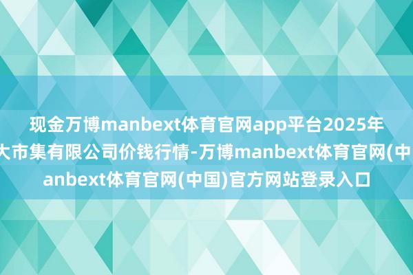 现金万博manbext体育官网app平台2025年2月12日柘城县辣椒大市集有限公司价钱行情-万博manbext体育官网(中国)官方网站登录入口