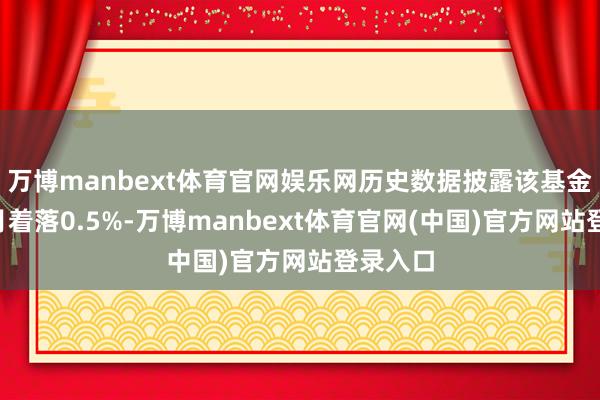 万博manbext体育官网娱乐网历史数据披露该基金近1个月着落0.5%-万博manbext体育官网(中国)官方网站登录入口