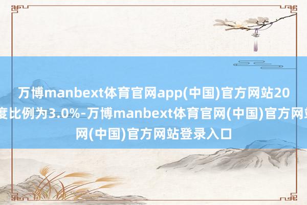 万博manbext体育官网app(中国)官方网站2024年的调度比例为3.0%-万博manbext体育官网(中国)官方网站登录入口