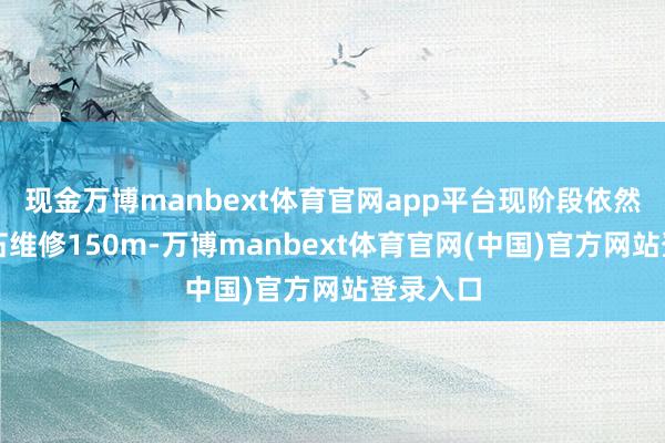 现金万博manbext体育官网app平台现阶段依然完成边石维修150m-万博manbext体育官网(中国)官方网站登录入口