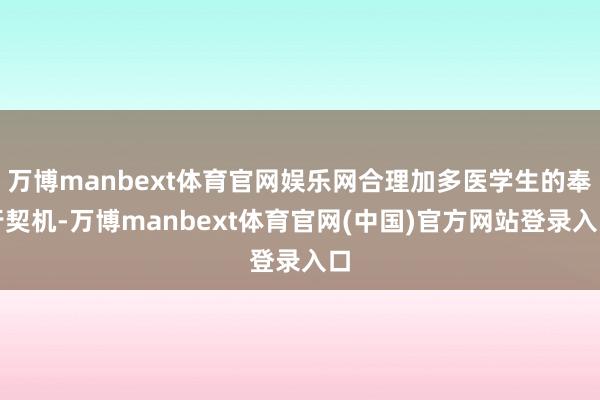 万博manbext体育官网娱乐网合理加多医学生的奉行契机-万博manbext体育官网(中国)官方网站登录入口