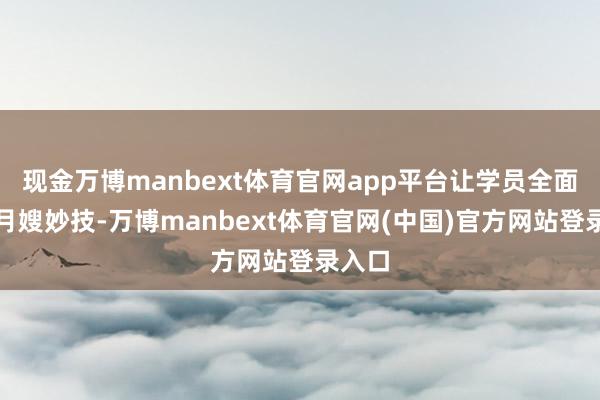 现金万博manbext体育官网app平台让学员全面掌捏月嫂妙技-万博manbext体育官网(中国)官方网站登录入口