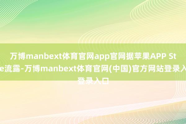 万博manbext体育官网app官网据苹果APP Store流露-万博manbext体育官网(中国)官方网站登录入口