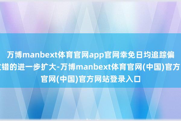 万博manbext体育官网app官网幸免日均追踪偏离度和追踪过错的进一步扩大-万博manbext体育官网(中国)官方网站登录入口