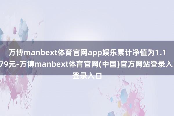 万博manbext体育官网app娱乐累计净值为1.1079元-万博manbext体育官网(中国)官方网站登录入口