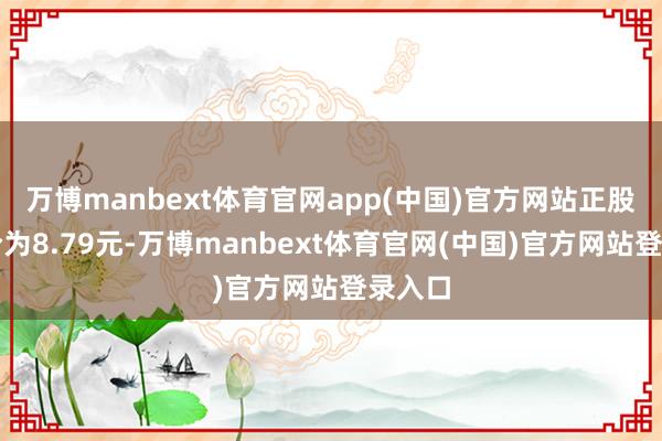 万博manbext体育官网app(中国)官方网站正股最新价为8.79元-万博manbext体育官网(中国)官方网站登录入口