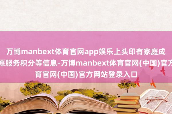 万博manbext体育官网app娱乐上头印有家庭成员的姓名、志愿服务积分等信息-万博manbext体育官网(中国)官方网站登录入口