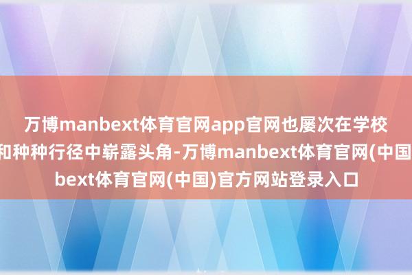 万博manbext体育官网app官网也屡次在学校、病院的文艺比赛和种种行径中崭露头角-万博manbext体育官网(中国)官方网站登录入口
