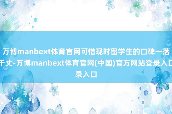 万博manbext体育官网可惜现时留学生的口碑一落千丈-万博manbext体育官网(中国)官方网站登录入口