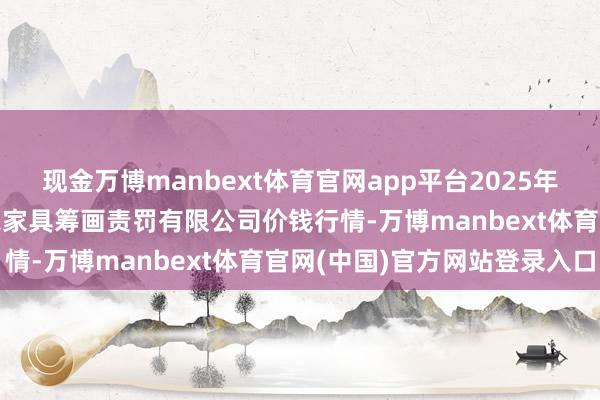 现金万博manbext体育官网app平台2025年4月16日新疆绿珠九鼎农家具筹画责罚有限公司价钱行情-万博manbext体育官网(中国)官方网站登录入口