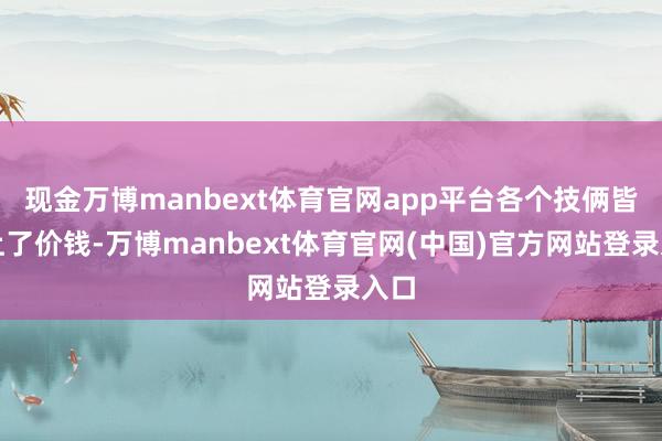 现金万博manbext体育官网app平台各个技俩皆贴上了价钱-万博manbext体育官网(中国)官方网站登录入口