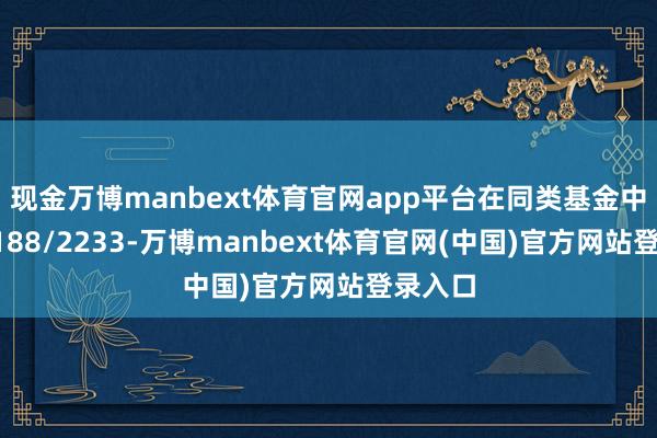 现金万博manbext体育官网app平台在同类基金中名次1188/2233-万博manbext体育官网(中国)官方网站登录入口