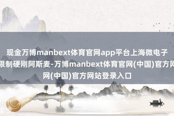 现金万博manbext体育官网app平台上海微电子能在光刻机限制硬刚阿斯麦-万博manbext体育官网(中国)官方网站登录入口