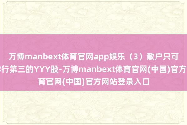 万博manbext体育官网app娱乐（3）散户只可看吵杂股价排行第三的YYY股-万博manbext体育官网(中国)官方网站登录入口