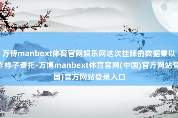 万博manbext体育官网娱乐网这次挂牌的数据集以API工作样子请托-万博manbext体育官网(中国)官方网站登录入口