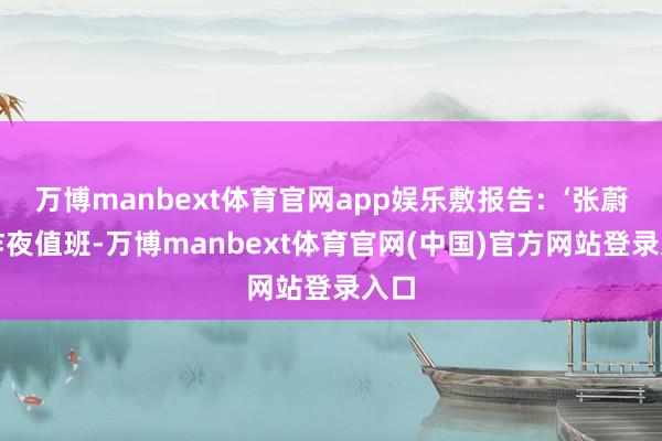 万博manbext体育官网app娱乐敷报告：‘张蔚林昨夜值班-万博manbext体育官网(中国)官方网站登录入口