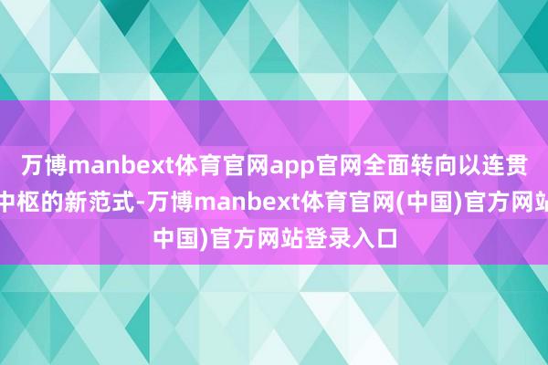 万博manbext体育官网app官网全面转向以连贯任务流为中枢的新范式-万博manbext体育官网(中国)官方网站登录入口