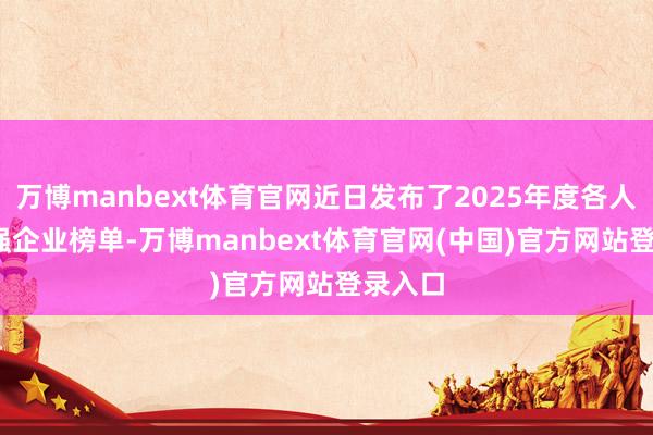 万博manbext体育官网近日发布了2025年度各人2000强企业榜单-万博manbext体育官网(中国)官方网站登录入口