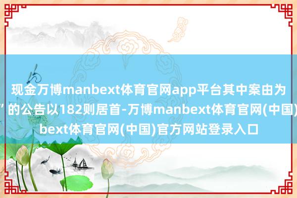 现金万博manbext体育官网app平台其中案由为“单据追索权纠纷”的公告以182则居首-万博manbext体育官网(中国)官方网站登录入口