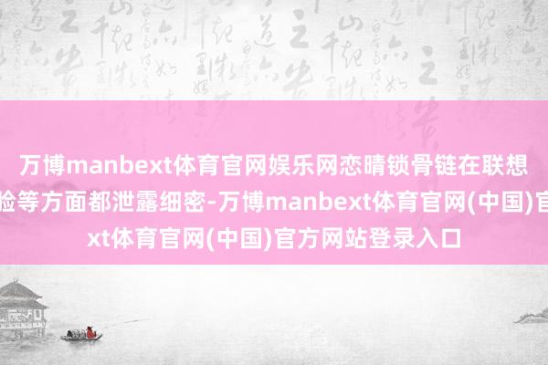 万博manbext体育官网娱乐网恋晴锁骨链在联想、品性及用户体验等方面都泄露细密-万博manbext体育官网(中国)官方网站登录入口