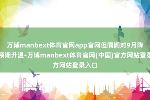 万博manbext体育官网app官网但阛阓对9月降息的预期升温-万博manbext体育官网(中国)官方网站登录入口
