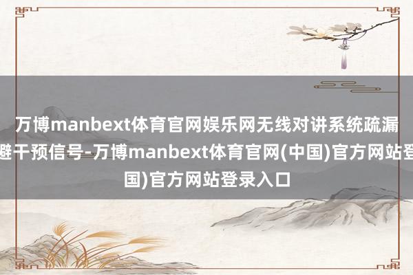 万博manbext体育官网娱乐网无线对讲系统疏漏自动规避干预信号-万博manbext体育官网(中国)官方网站登录入口