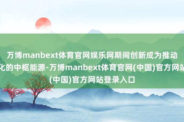 万博manbext体育官网娱乐网期间创新成为推动英国工业化的中枢能源-万博manbext体育官网(中国)官方网站登录入口
