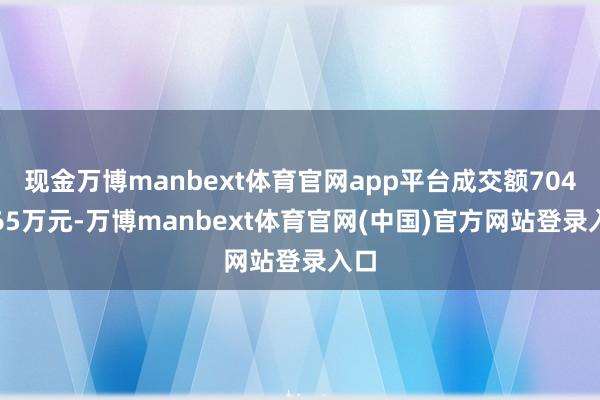 现金万博manbext体育官网app平台成交额7047.65万元-万博manbext体育官网(中国)官方网站登录入口