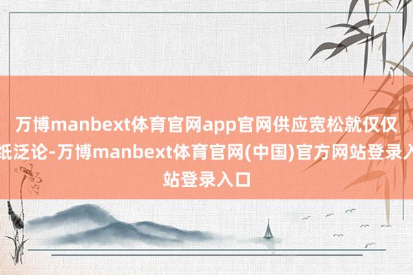 万博manbext体育官网app官网供应宽松就仅仅一纸泛论-万博manbext体育官网(中国)官方网站登录入口